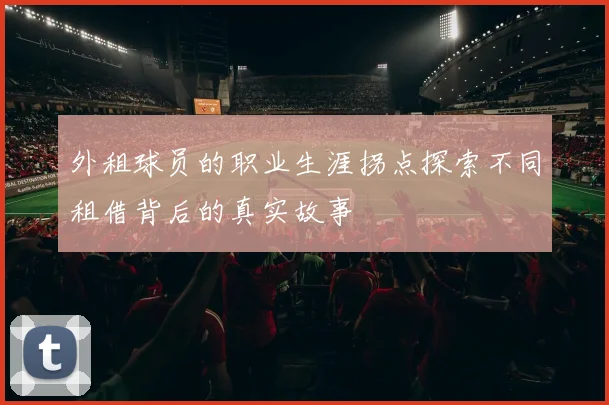 外租球员的职业生涯拐点探索不同租借背后的真实故事