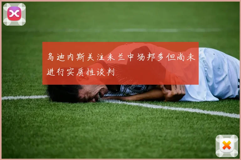 乌迪内斯关注米兰中场邦多但尚未进行实质性谈判